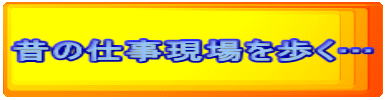 昔の仕事現場を歩く…